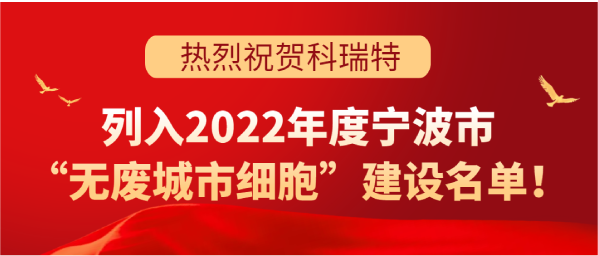 喜讯 | 科(kē)瑞特列入2022年度宁波市“无废城市细胞”建设名单！